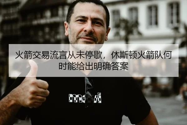 火箭交易流言从未停歇，休斯顿火箭队何时能给出明确答案