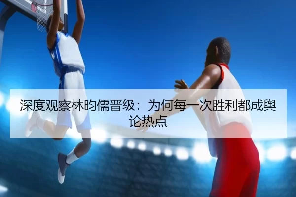 深度观察林昀儒晋级：为何每一次胜利都成舆论热点